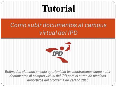 Estimados alumnos en esta oportunidad les mostraremos como subir documentos al campus virtual del IPD para el curso de técnicos deportivos del programa.