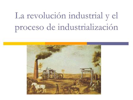 La revolución industrial y el proceso de industrialización