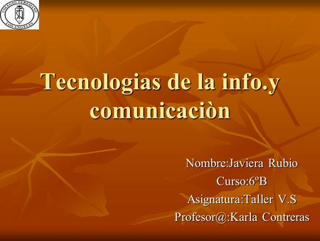 Tecnologias de la info.y comunicaciòn Nombre:Javiera Rubio Curso:6ºB Asignatura:Taller V.S Contreras.