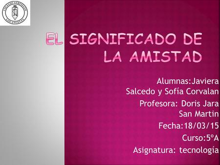 Alumnas:Javiera Salcedo y Sofía Corvalan Profesora: Doris Jara San Martin Fecha:18/03/15 Curso:5ºA Asignatura: tecnología.