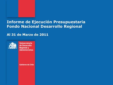 Informe de Ejecución Presupuestaria Fondo Nacional Desarrollo Regional Al 31 de Marzo de 2011.