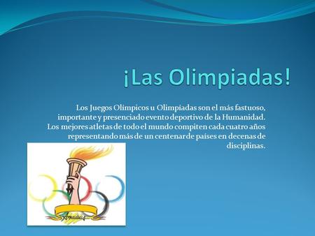 ¡Las Olimpiadas! Los Juegos Olímpicos u Olimpíadas son el más fastuoso, importante y presenciado evento deportivo de la Humanidad. Los mejores atletas.