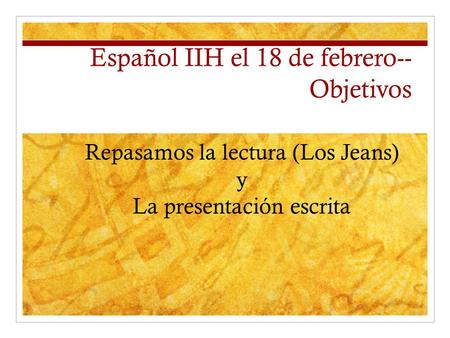Español IIH el 18 de febrero-- Objetivos Repasamos la lectura (Los Jeans) y La presentación escrita.