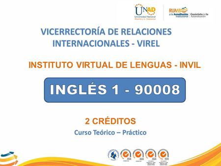 INSTITUTO VIRTUAL DE LENGUAS - INVIL VICERRECTORÍA DE RELACIONES INTERNACIONALES - VIREL 2 CRÉDITOS Curso Teórico – Práctico.