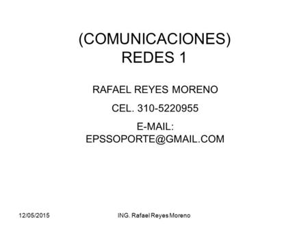 12/05/2015ING. Rafael Reyes Moreno (COMUNICACIONES) REDES 1 RAFAEL REYES MORENO CEL. 310-5220955