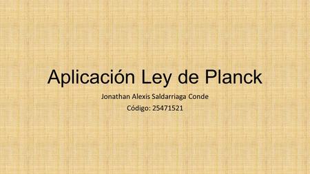Aplicación Ley de Planck Jonathan Alexis Saldarriaga Conde Código: 25471521.