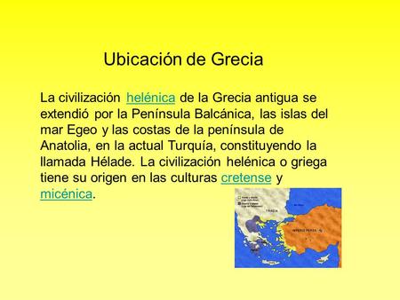 Ubicación de Grecia La civilización helénica de la Grecia antigua se extendió por la Península Balcánica, las islas del mar Egeo y las costas de la península.
