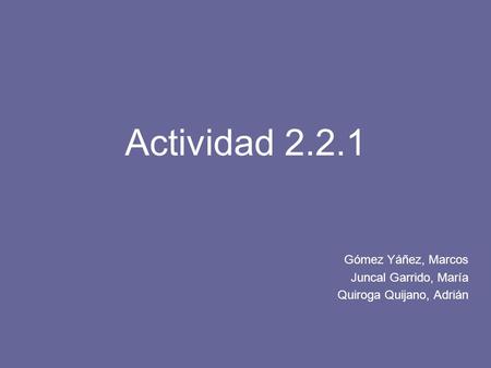 Actividad 2.2.1 Gómez Yáñez, Marcos Juncal Garrido, María Quiroga Quijano, Adrián.