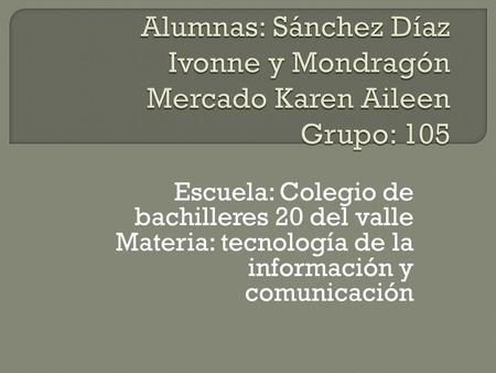 Escuela: Colegio de bachilleres 20 del valle Materia: tecnología de la información y comunicación.