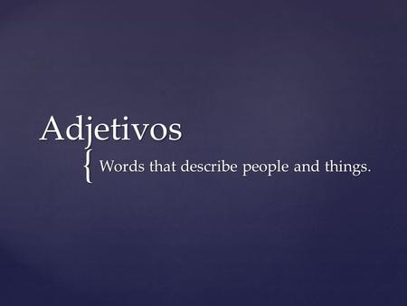 { Adjetivos Words that describe people and things.