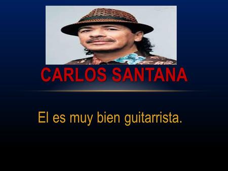 El es muy bien guitarrista. CARLOS SANTANA. Él tiene 64 años. Él es de Autlán de Navarro, Jalisco, Mexico. Su cumpleaños Julio 20, 1947. Él puede tocar.