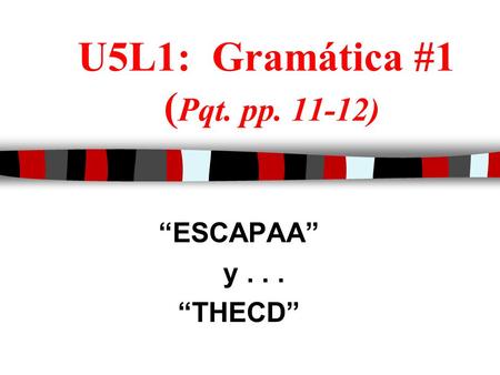 U5L1: Gramática #1 ( Pqt. pp. 11-12) “ESCAPAA” y... “THECD”