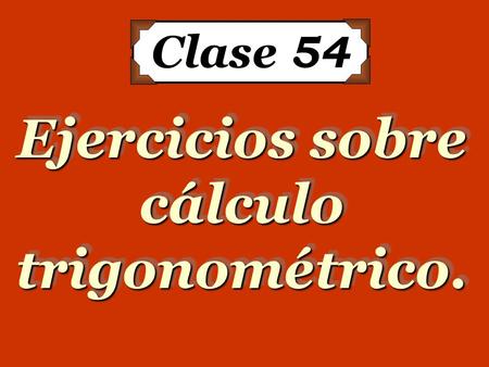 Clase 54 Ejercicios sobre cálculo trigonométrico..