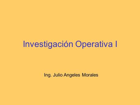 Investigación Operativa I Ing. Julio Angeles Morales.