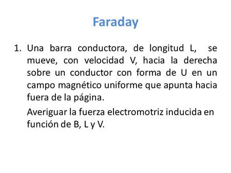 Faraday 1.Una barra conductora, de longitud L, se mueve, con velocidad V, hacia la derecha sobre un conductor con forma de U en un campo magnético uniforme.