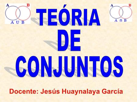 TEÓRIA DE CONJUNTOS Docente: Jesús Huaynalaya García.