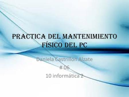 Practica del mantenimiento físico del PC Daniela Castrillón Alzate # 06 10 informática 2.