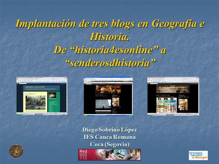 Implantación de tres blogs en Geografía e Historia. De “historia4esonline” a “senderosdhistoria” Diego Sobrino López IES Cauca Romana Coca (Segovia)