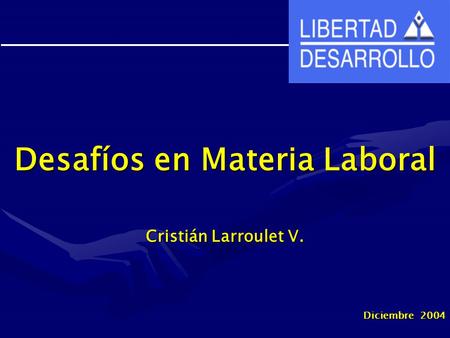 Desafíos en Materia Laboral Cristián Larroulet V. Diciembre 2004.