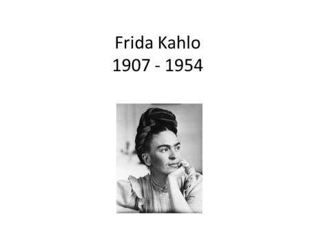 Frida Kahlo 1907 - 1954.