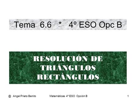Tema 6.6 * 4º ESO Opc B RESOLUCIÓN DE TRIÁNGULOS RECTÁNGULOS