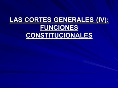LAS CORTES GENERALES (IV): FUNCIONES CONSTITUCIONALES