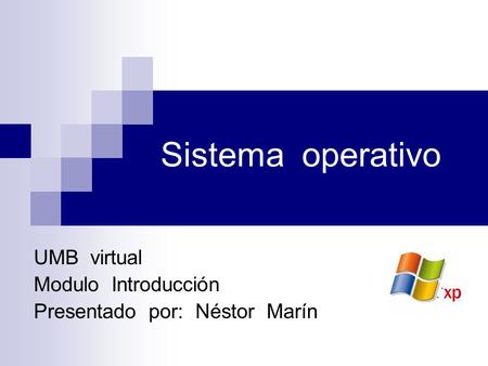 Sistema operativo UMB virtual Modulo Introducción Presentado por: Néstor Marín.