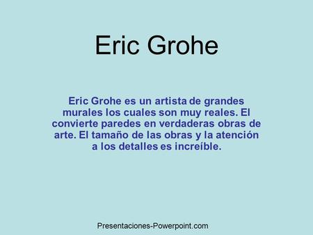 Eric Grohe Eric Grohe es un artista de grandes murales los cuales son muy reales. El convierte paredes en verdaderas obras de arte. El tamaño de las obras.