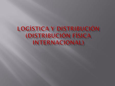 LOGÍSTICA Y DISTRIBUCIÓN (Distribución física internacional)