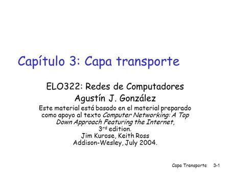 Capa Transporte3-1 Capítulo 3: Capa transporte ELO322: Redes de Computadores Agustín J. González Este material está basado en el material preparado como.
