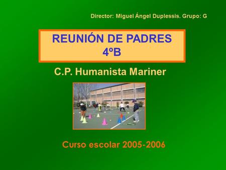 REUNIÓN DE PADRES 4ºB C.P. Humanista Mariner Curso escolar 2005-2006 Director: Miguel Ángel Duplessis. Grupo: G.