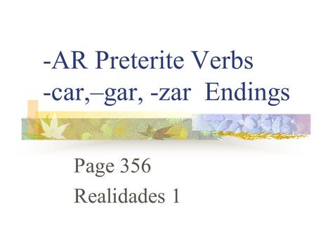 -AR Preterite Verbs -car,–gar, -zar Endings Page 356 Realidades 1.