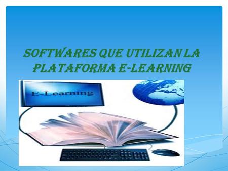 SOFTWARES QUE UTILIZAN LA PLATAFORMA E-LEARNING.  El internet, sirve en las plataformas e-learning, porque es el eje de este nuevo tipo de educion, ya.