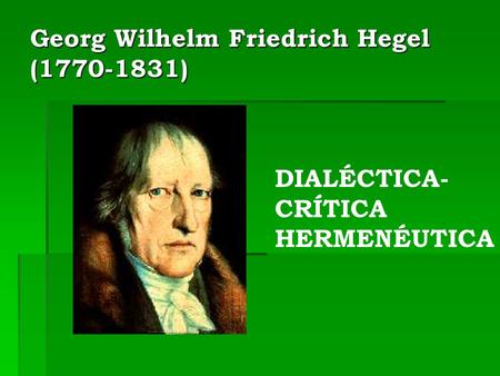 Georg Wilhelm Friedrich Hegel ( )
