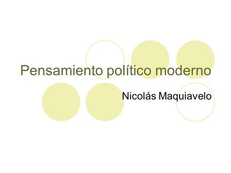 Pensamiento político moderno Nicolás Maquiavelo. Maquiavelo (1469-1527) Escritor, jurista, diplomático, político. Secretario del Consejo de los Diez de.