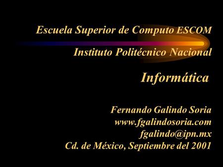Escuela Superior de Computo ESCOM Instituto Politécnico Nacional  Informática   Fernando Galindo Soria www.fgalindosoria.com fgalindo@ipn.mx Cd. de.