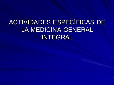 ACTIVIDADES ESPECÍFICAS DE LA MEDICINA GENERAL INTEGRAL