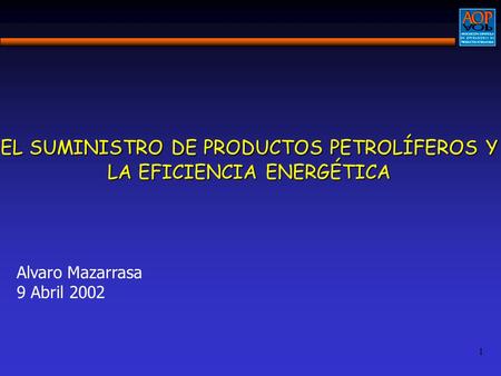 1 EL SUMINISTRO DE PRODUCTOS PETROLÍFEROS Y LA EFICIENCIA ENERGÉTICA Alvaro Mazarrasa 9 Abril 2002.