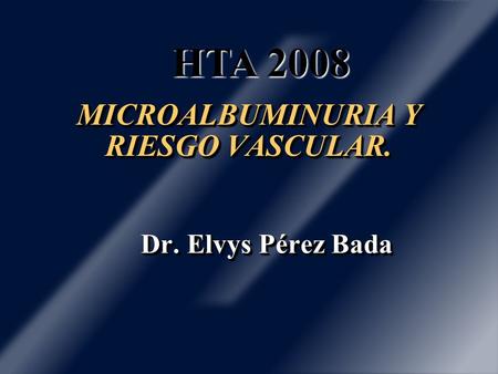MICROALBUMINURIA Y RIESGO VASCULAR. MICROALBUMINURIA Y RIESGO VASCULAR. Dr. Elvys Pérez Bada Dr. Elvys Pérez Bada HTA 2008.