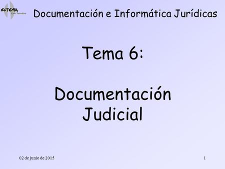 02 de junio de 20151 Tema 6: Documentación Judicial Documentación e Informática Jurídicas.