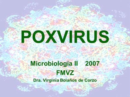 POXVIRUS Microbiología II 2007 FMVZ Dra. Virginia Bolaños de Corzo.