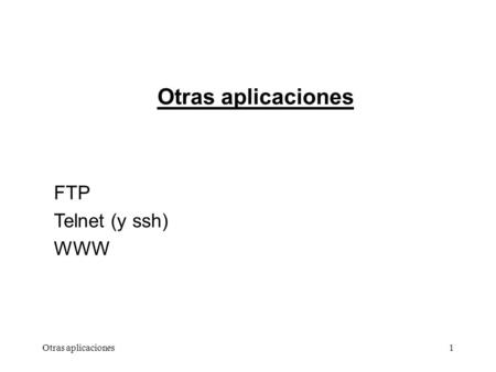 Otras aplicaciones1 FTP Telnet (y ssh) WWW. Otras aplicaciones2 FTP File Tranfer Protocol Protocolo de transferencia de archivos básico pero útil y fácil.