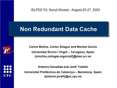 UPC Non Redundant Data Cache Carlos Molina, Carles Aliagas and Montse García Universitat Rovira i Virgili – Tarragona, Spain