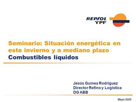 Seminario: Situación energética en este invierno y a mediano plazo Combustibles líquidos Mayo 2005 Jesús Guinea Rodríguez Director Refino y Logística DG.