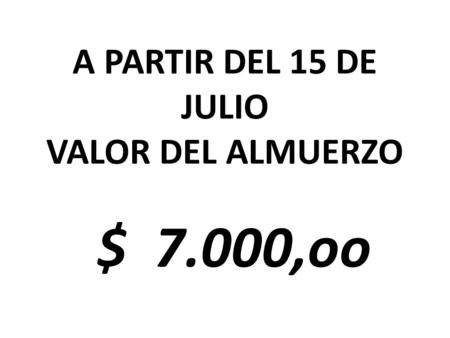 A PARTIR DEL 15 DE JULIO VALOR DEL ALMUERZO $ 7.000,oo.