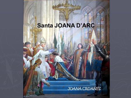 Santa JOANA D’ARC JOANA CRUAÑES. És la famosa donzella d’Orleans, salvadora del regne de França contra la invasió anglesa. Santa i verge, el cicle de.
