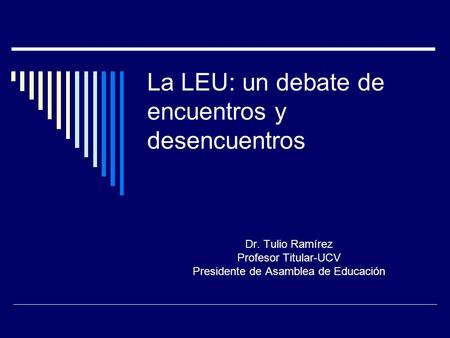 La LEU: un debate de encuentros y desencuentros Dr. Tulio Ramírez Profesor Titular-UCV Presidente de Asamblea de Educación.