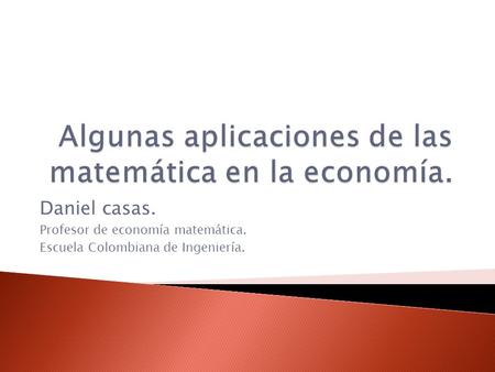 Daniel casas. Profesor de economía matemática. Escuela Colombiana de Ingeniería.