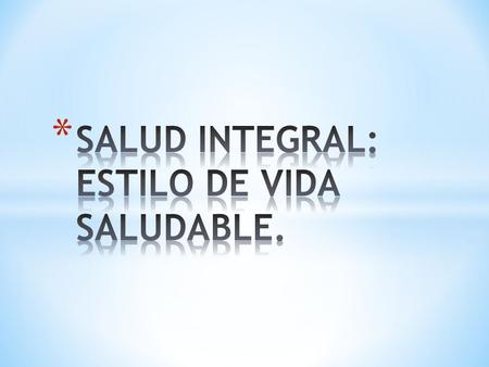 SALUD INTEGRAL: ESTILO DE VIDA SALUDABLE.