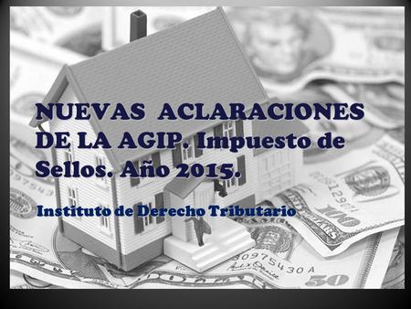 Instituto de Derecho Tributario NUEVAS ACLARACIONES DE LA AGIP. Impuesto de Sellos. Año 2015.